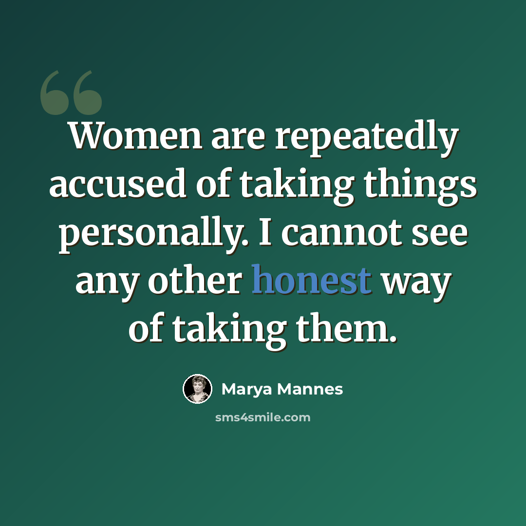 “Women are repeatedly accused of taking things personally. I cannot see any other honest way of taking them.” quote by Marya Mannes