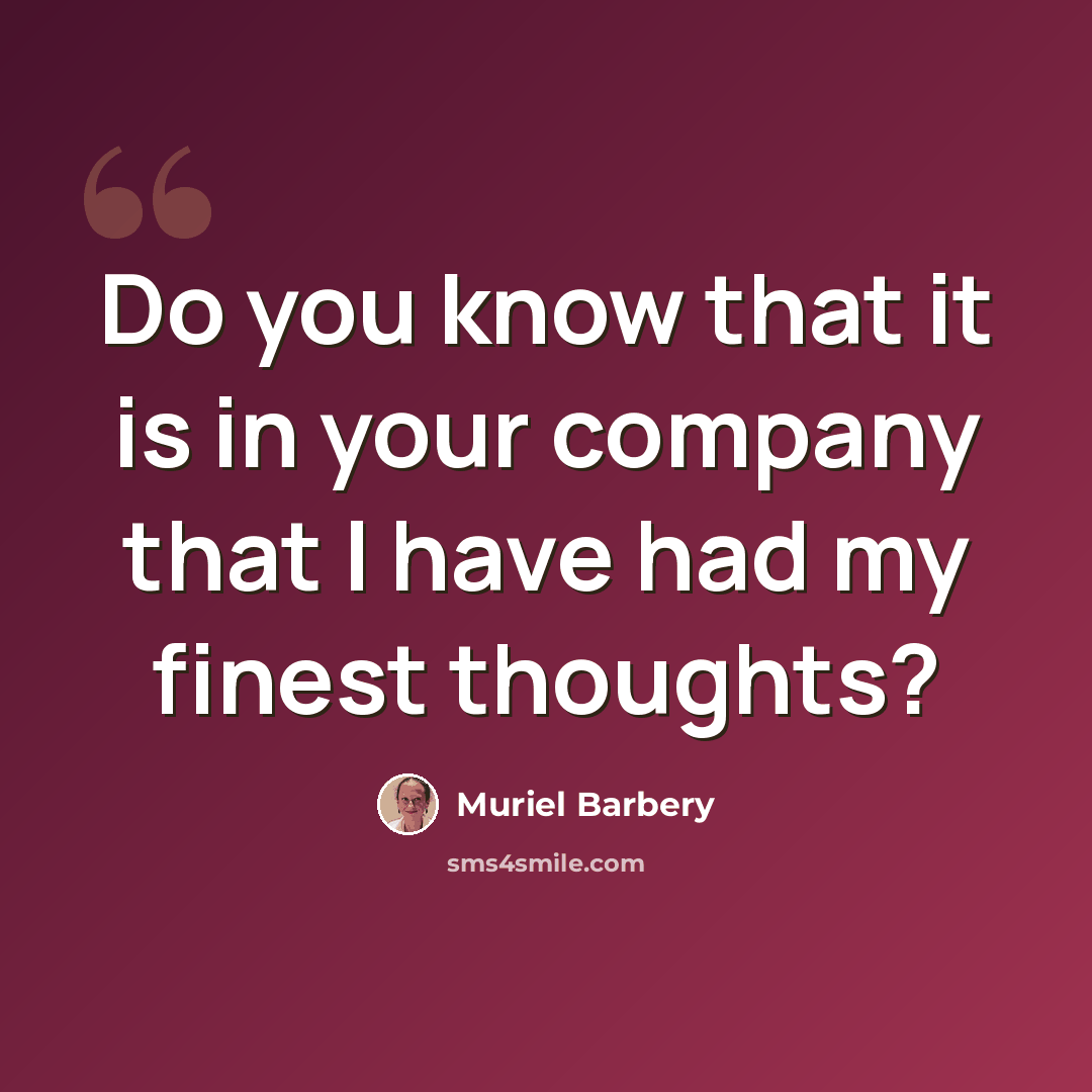 “Do you know that it is in your company that I have had my finest thoughts?” quote by Muriel Barbery