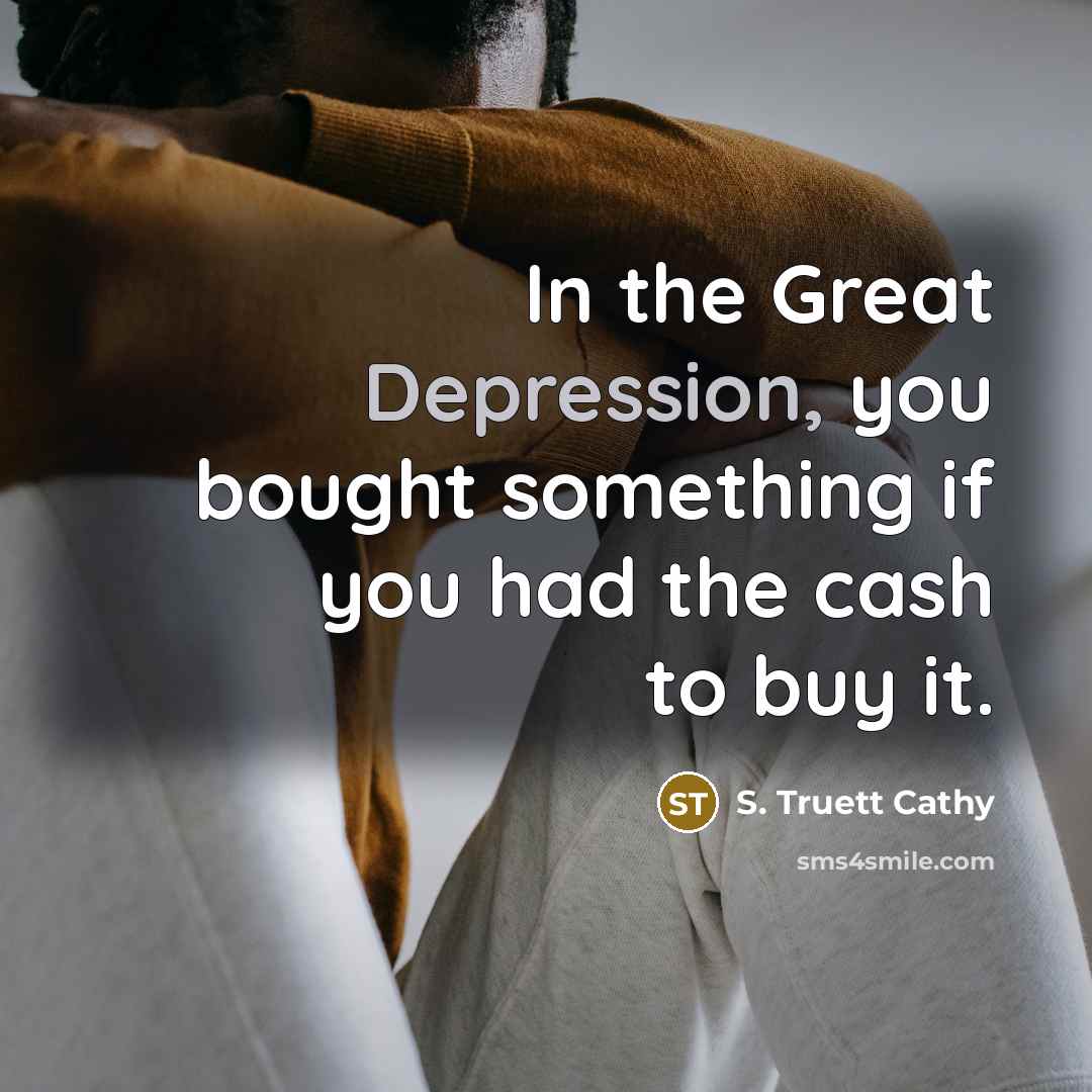 “In the Great Depression, you bought something if you had the cash to buy it.” quote by S. Truett Cathy
