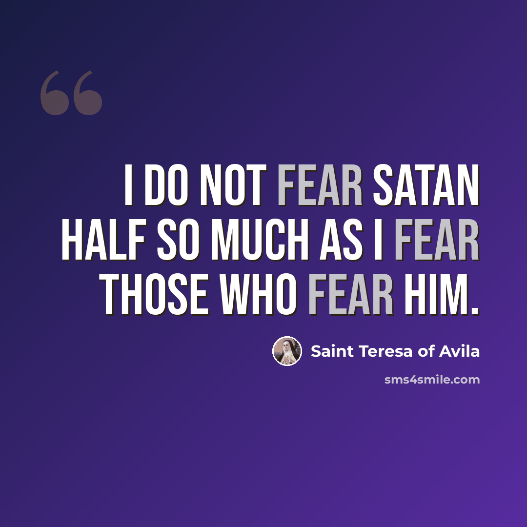 “I do not fear Satan half so much as I fear those who fear him.” quote by Saint Teresa of Avila