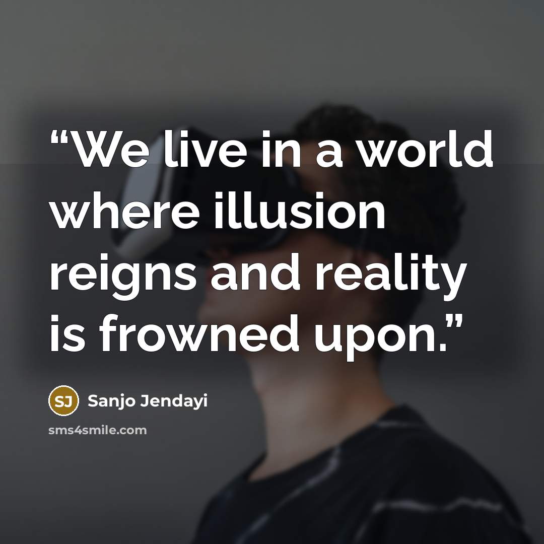 “We live in a world where illusion reigns and reality is frowned upon.” quote by Sanjo Jendayi