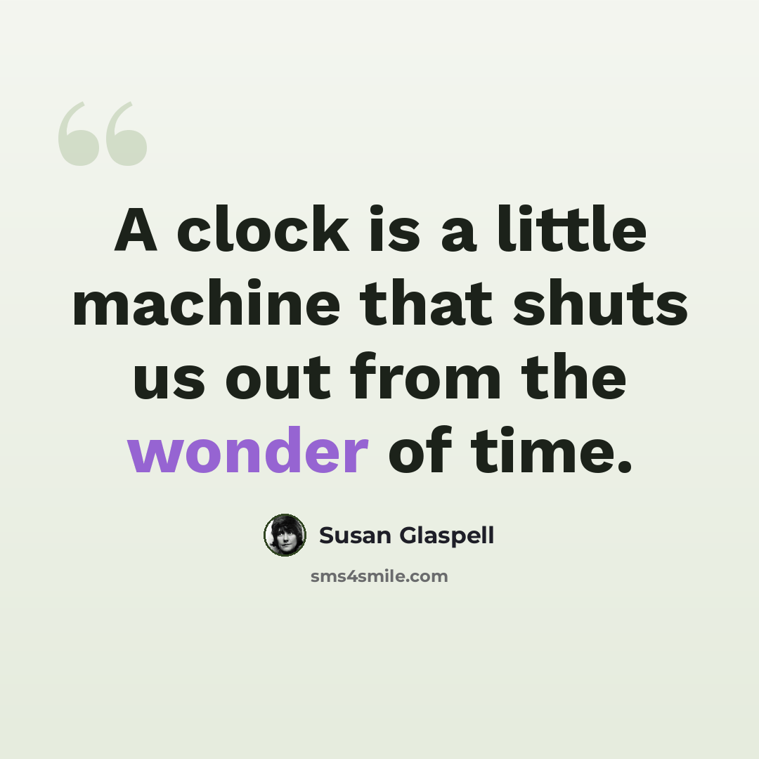 “A clock is a little machine that shuts us out from the wonder of time.” quote by Susan Glaspell