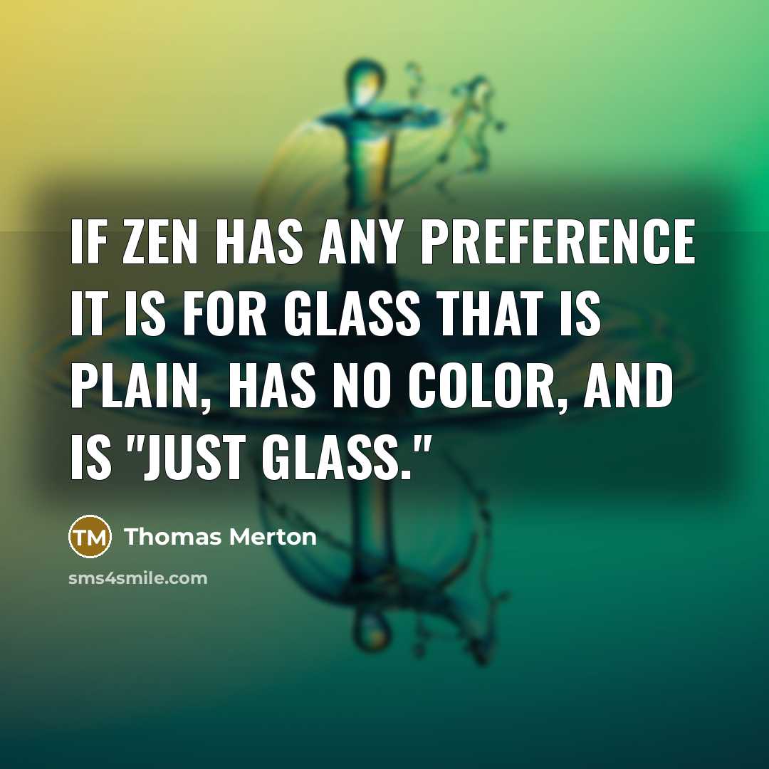 “If Zen has any preference it is for glass that is plain, has no color, and is "just glass."” quote by Thomas Merton
