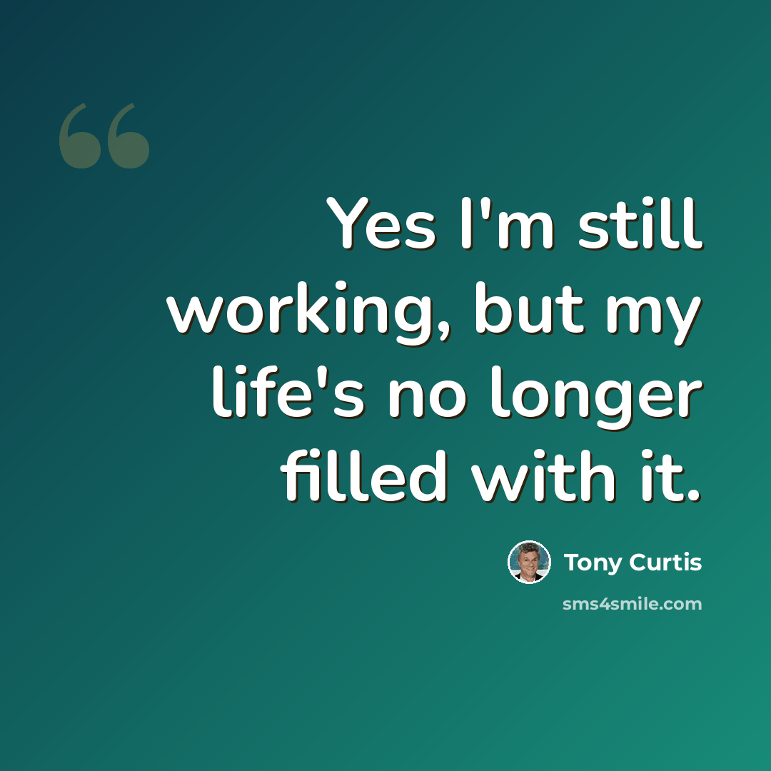 “Yes I'm still working, but my life's no longer filled with it.” quote by Tony Curtis