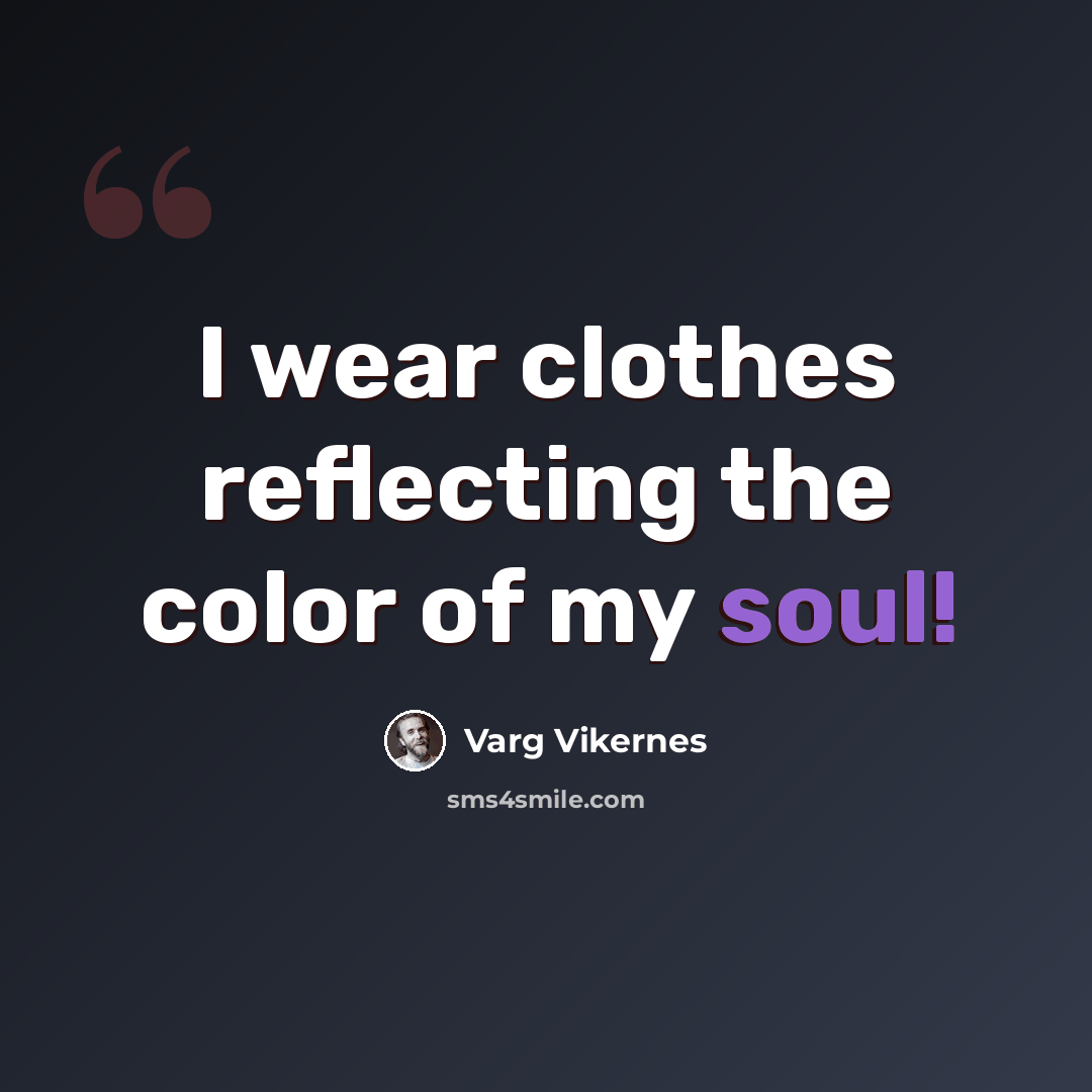 “I wear clothes reflecting the color of my soul!” quote by Varg Vikernes