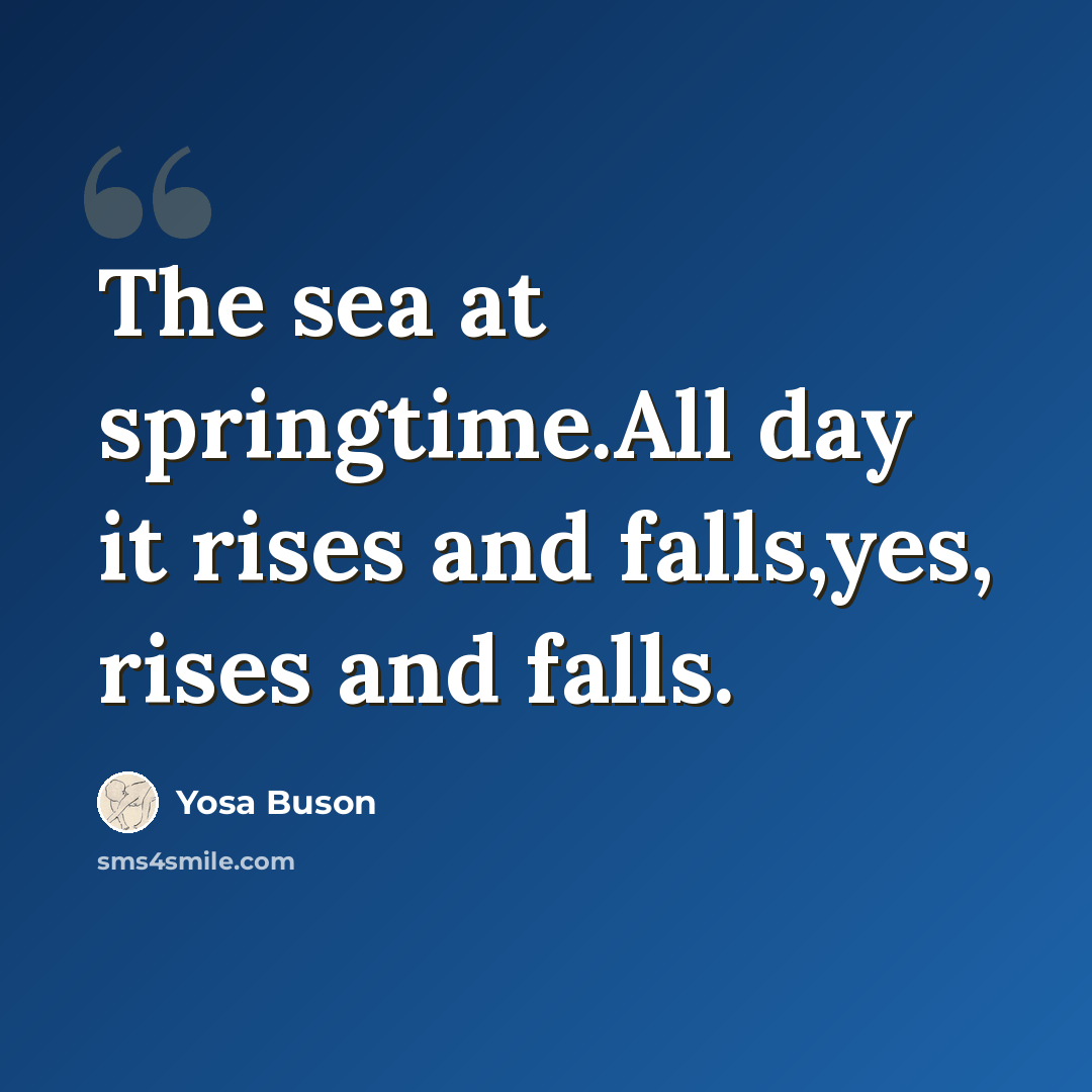 “The sea at springtime.All day it rises and falls,yes, rises and falls.” quote by Yosa Buson