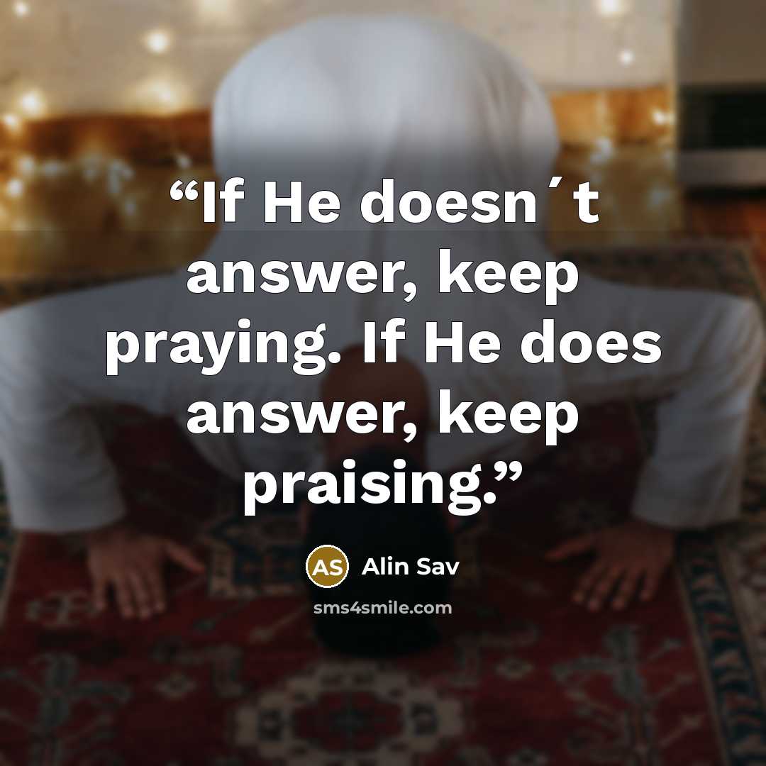“If He doesn´t answer, keep praying. If He does answer, keep praising.” quote by Alin Sav