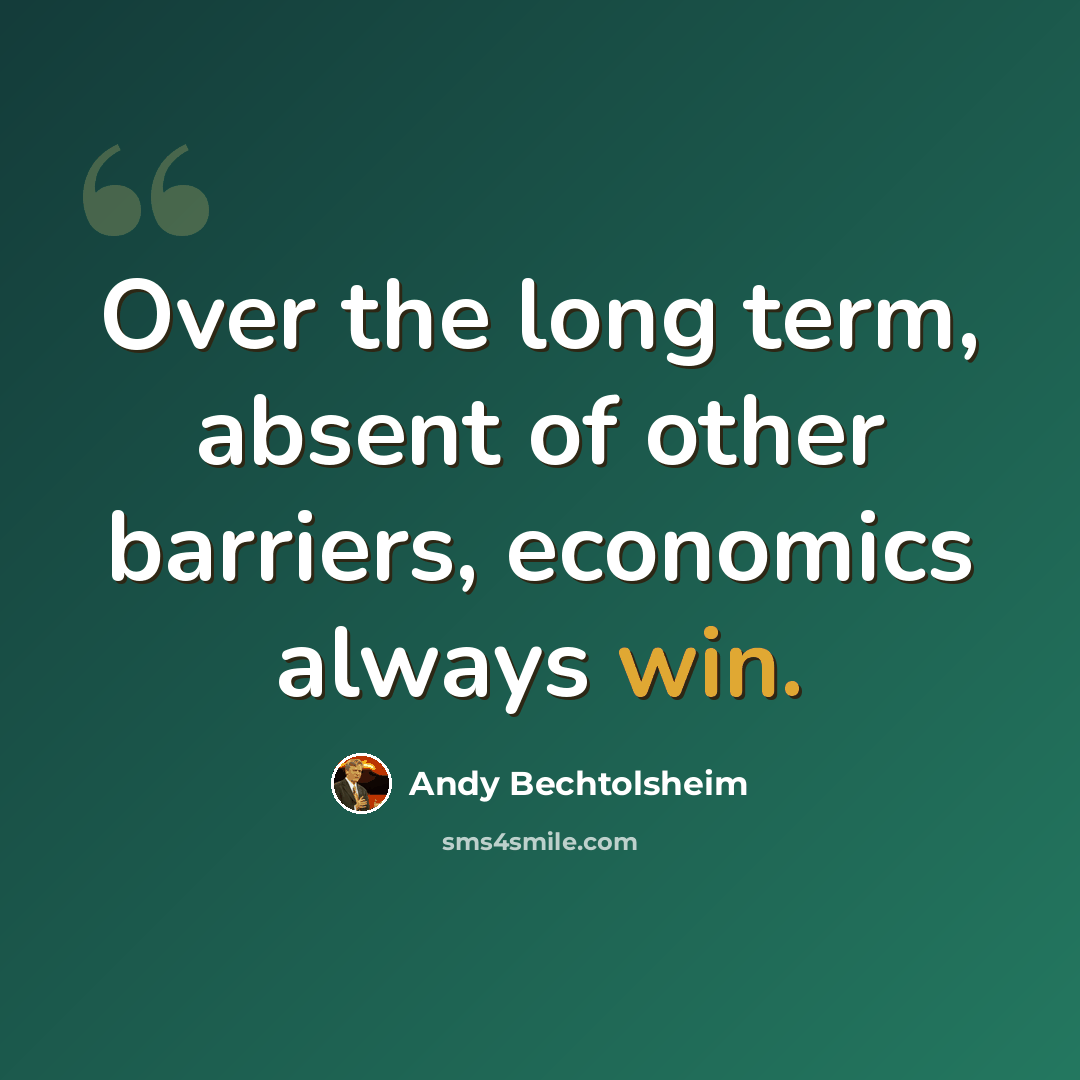 “Over the long term, absent of other barriers, economics always win.” quote by Andy Bechtolsheim