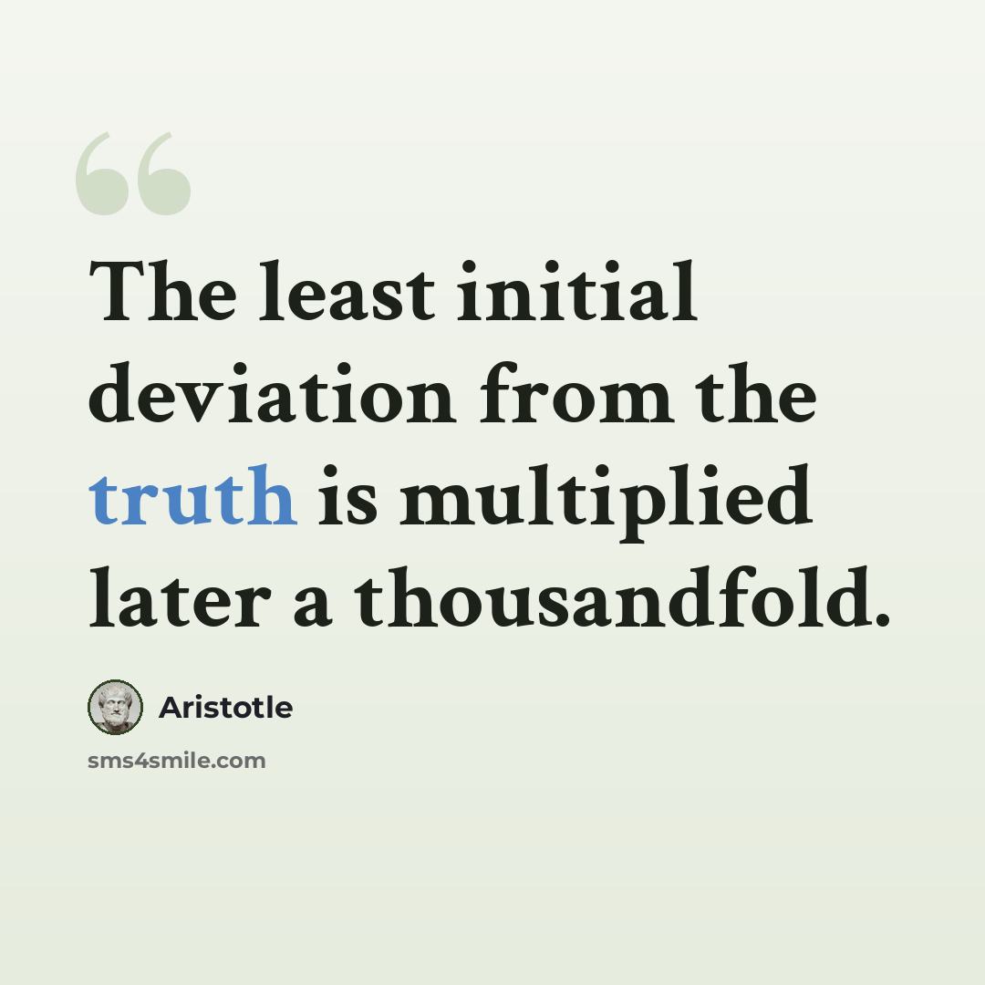 “The least initial deviation from the truth is multiplied later a thousandfold.” quote by Aristotle