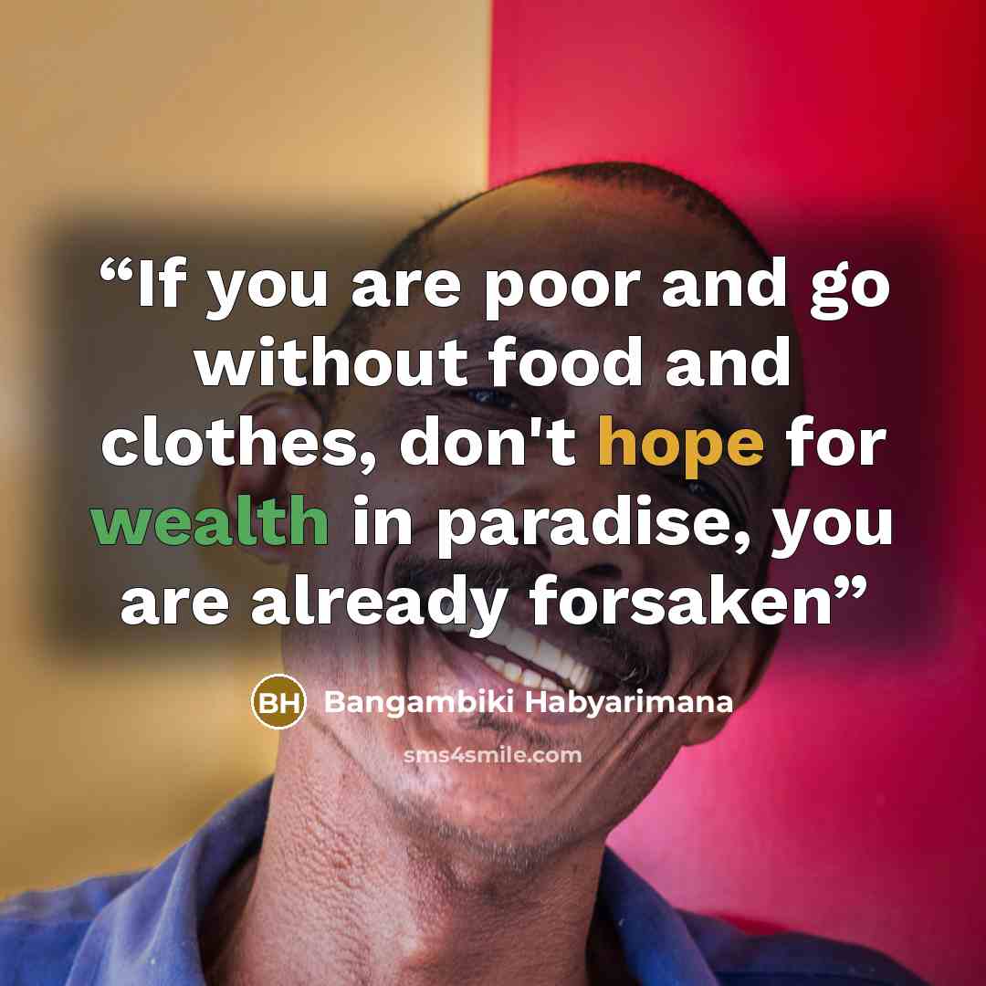 “If you are poor and go without food and clothes, don't hope for wealth in paradise, you are already forsaken” quote by Bangambiki Habyarimana