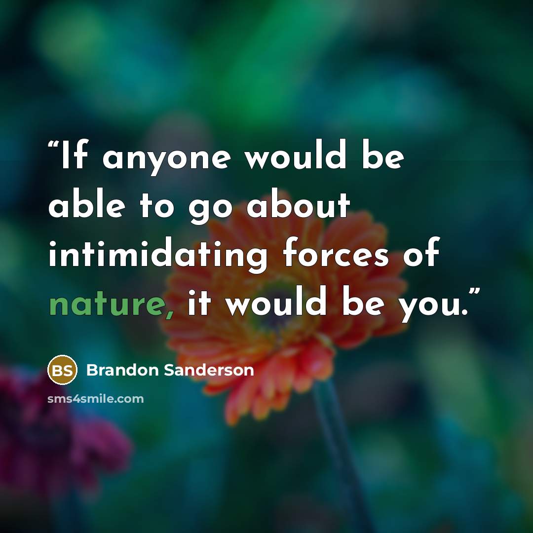 “If anyone would be able to go about intimidating forces of nature, it would be you.” quote by Brandon Sanderson