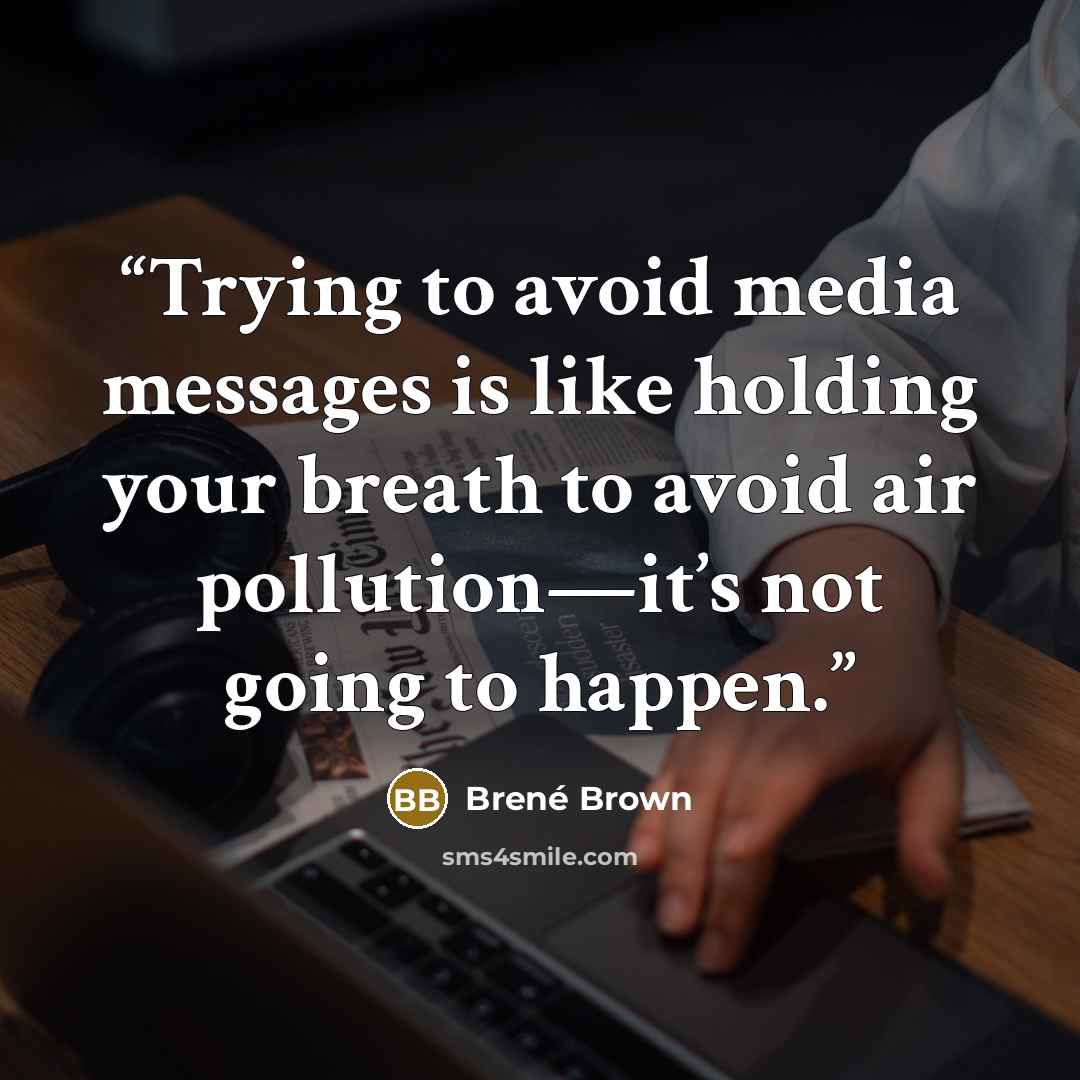 “Trying to avoid media messages is like holding your breath to avoid air pollution—it’s not going to happen.” quote by Brené Brown