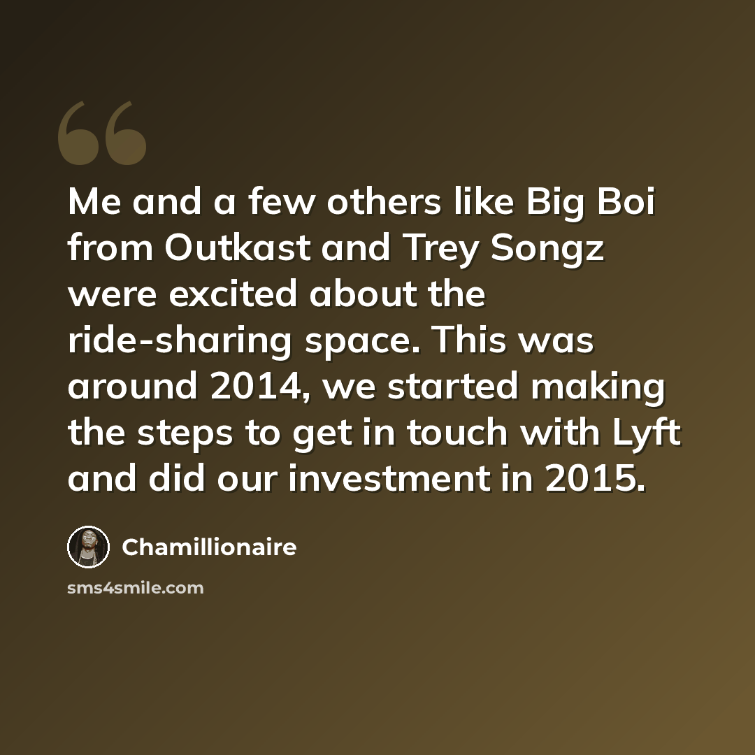 “Me and a few others like Big Boi from Outkast and Trey Songz were excited about the ride-sharing space. This was around 2014, we started making the steps to get in touch with Lyft and did our investment in 2015.” quote by Chamillionaire