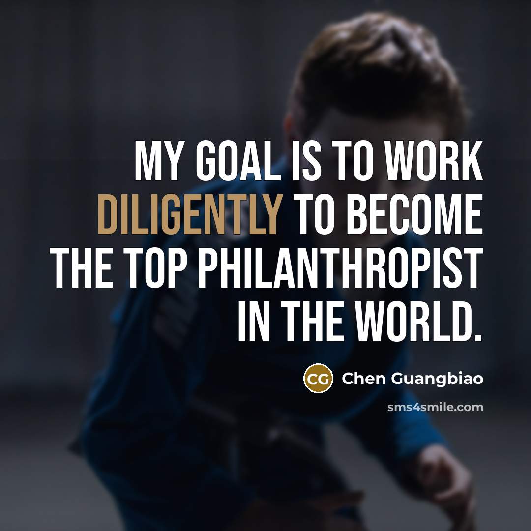 “My goal is to work diligently to become the top philanthropist in the world.” quote by Chen Guangbiao