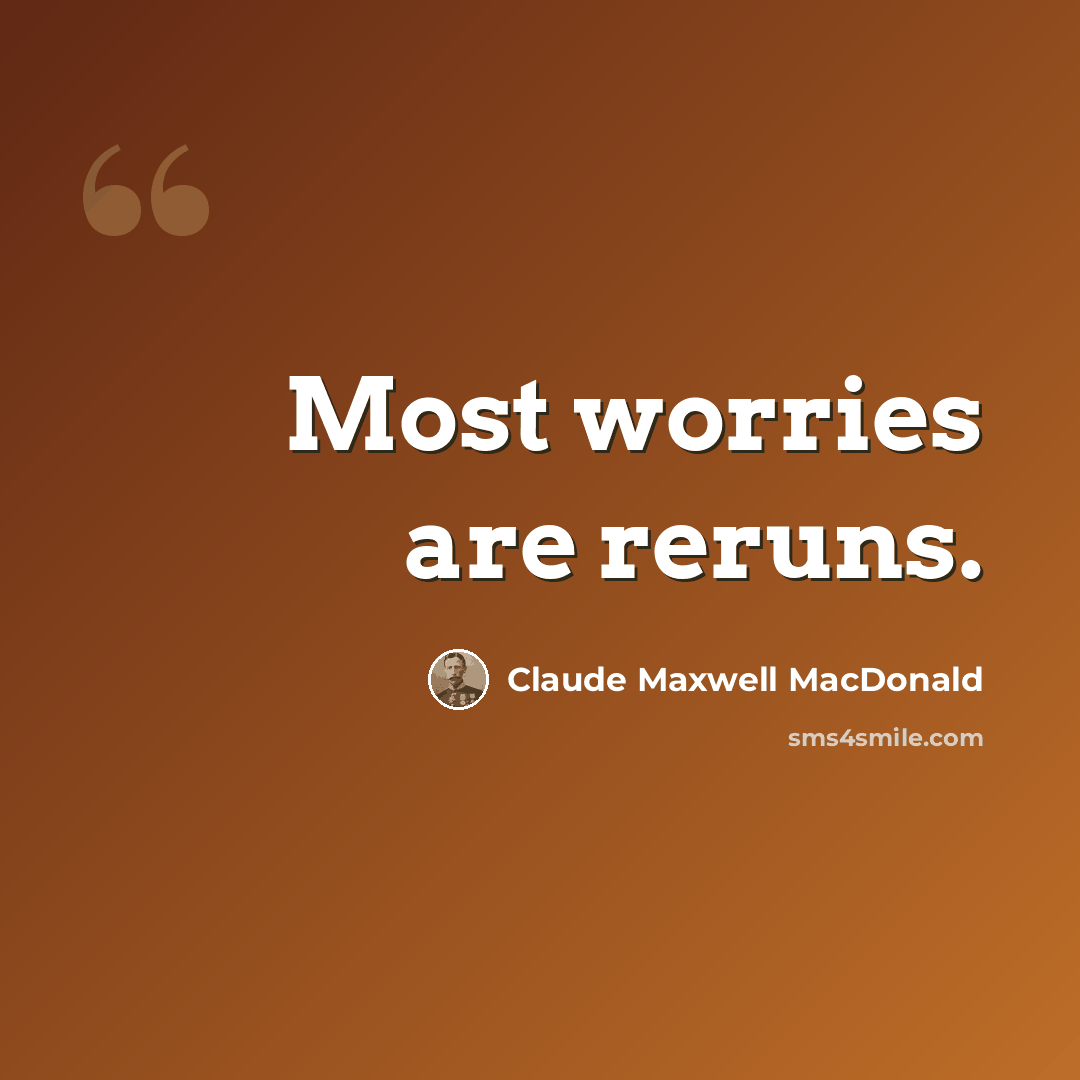 “Most worries are reruns.” quote by Claude Maxwell MacDonald