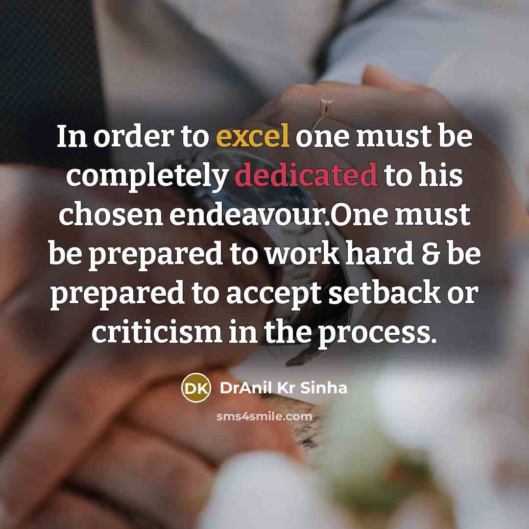 “In order to excel one must be completely dedicated to his chosen endeavour.One must be prepared to work hard & be prepared to accept setback or criticism in the process.” quote by DrAnil Kr Sinha