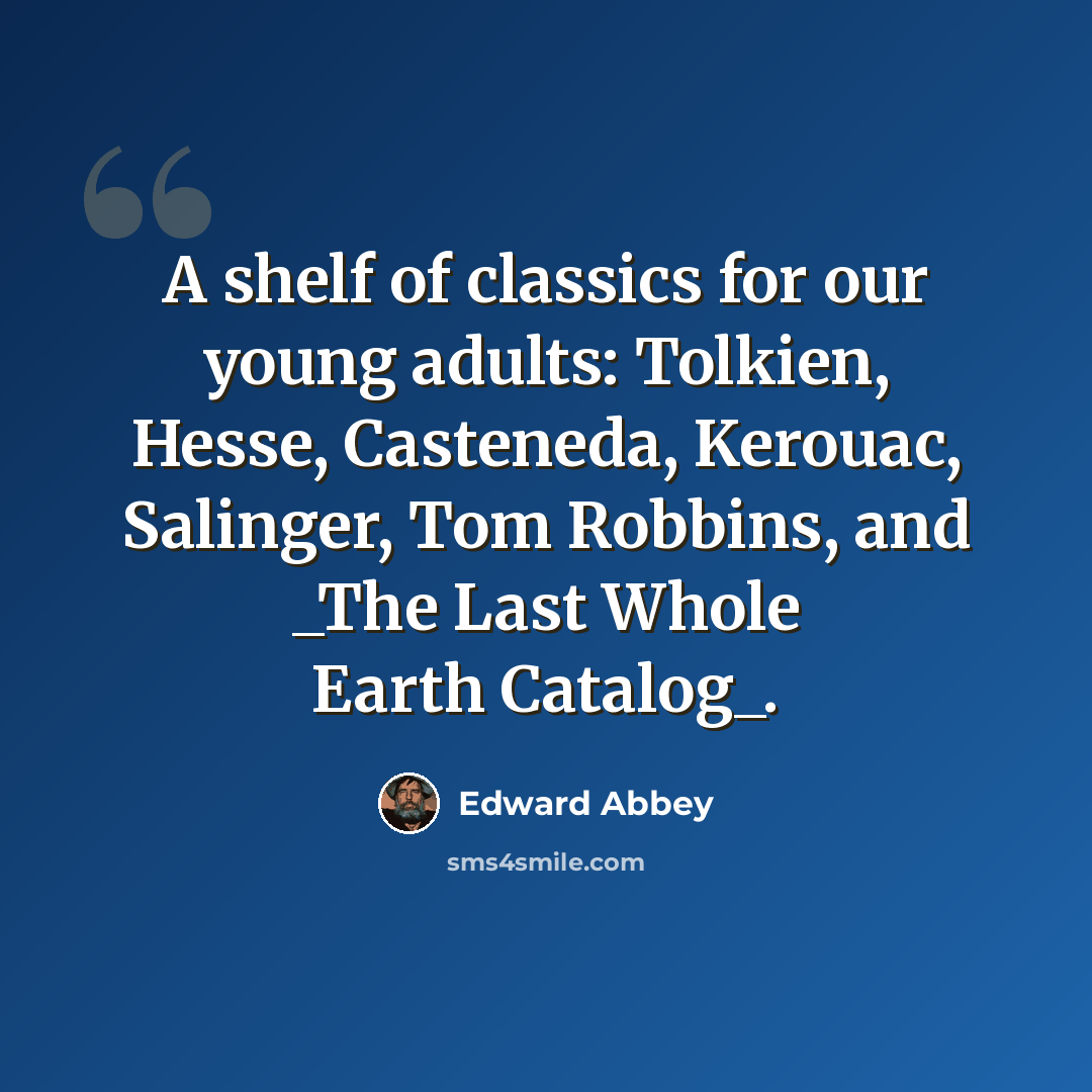 “A shelf of classics for our young adults: Tolkien, Hesse, Casteneda, Kerouac, Salinger, Tom Robbins, and _The Last Whole Earth Catalog_.” quote by Edward Abbey