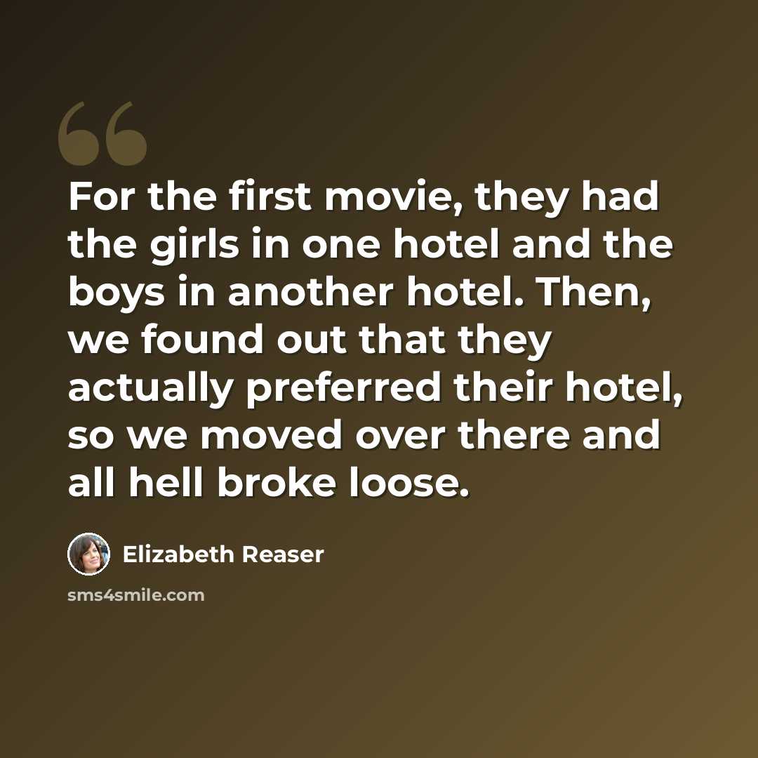 “For the first movie, they had the girls in one hotel and the boys in another hotel. Then, we found out that they actually preferred their hotel, so we moved over there and all hell broke loose.” quote by Elizabeth Reaser