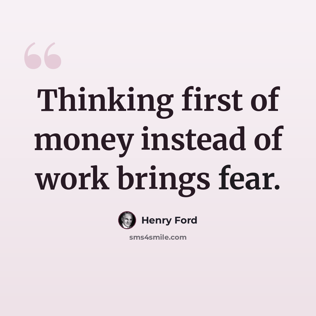 “Thinking first of money instead of work brings fear.” quote by Henry Ford