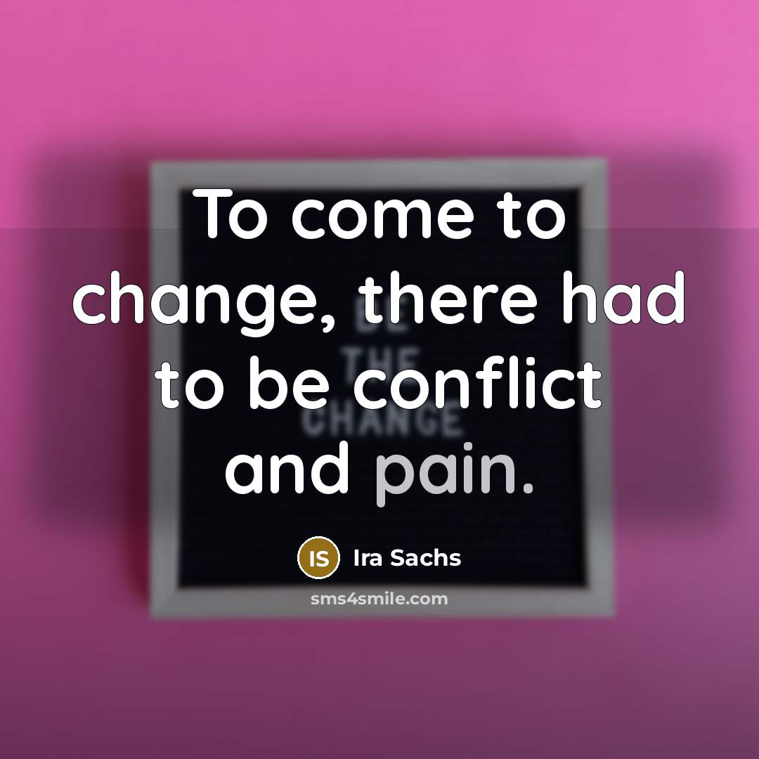 “To come to change, there had to be conflict and pain.” quote by Ira Sachs