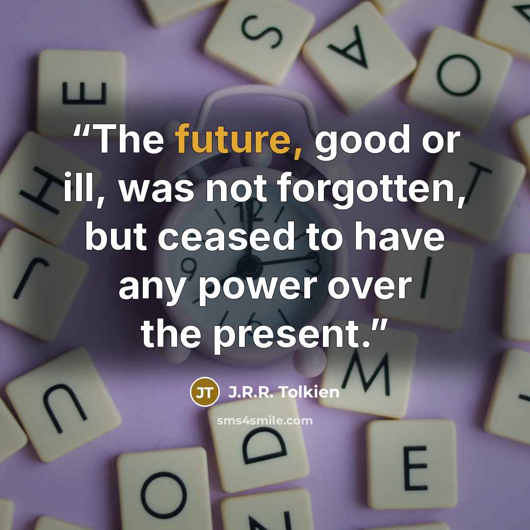 “The future, good or ill, was not forgotten, but ceased to have any power over the present.” quote by J.R.R. Tolkien