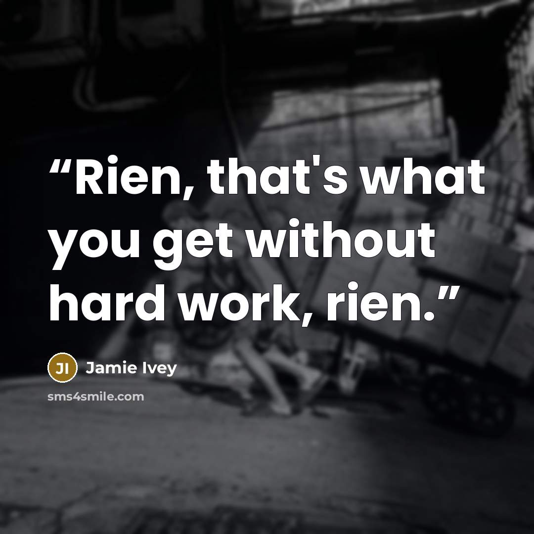 “Rien, that's what you get without hard work, rien.” quote by Jamie Ivey