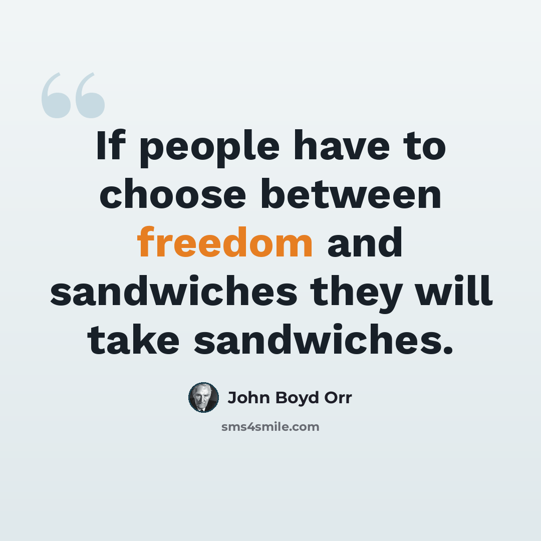 “If people have to choose between freedom and sandwiches they will take sandwiches.” quote by John Boyd Orr