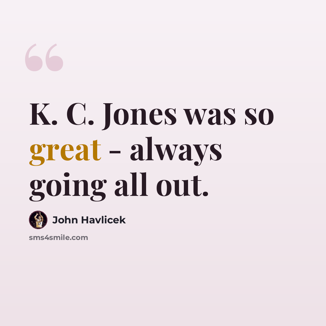 “K. C. Jones was so great - always going all out.” quote by John Havlicek