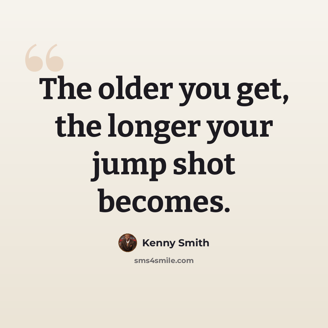 “The older you get, the longer your jump shot becomes.” quote by Kenny Smith