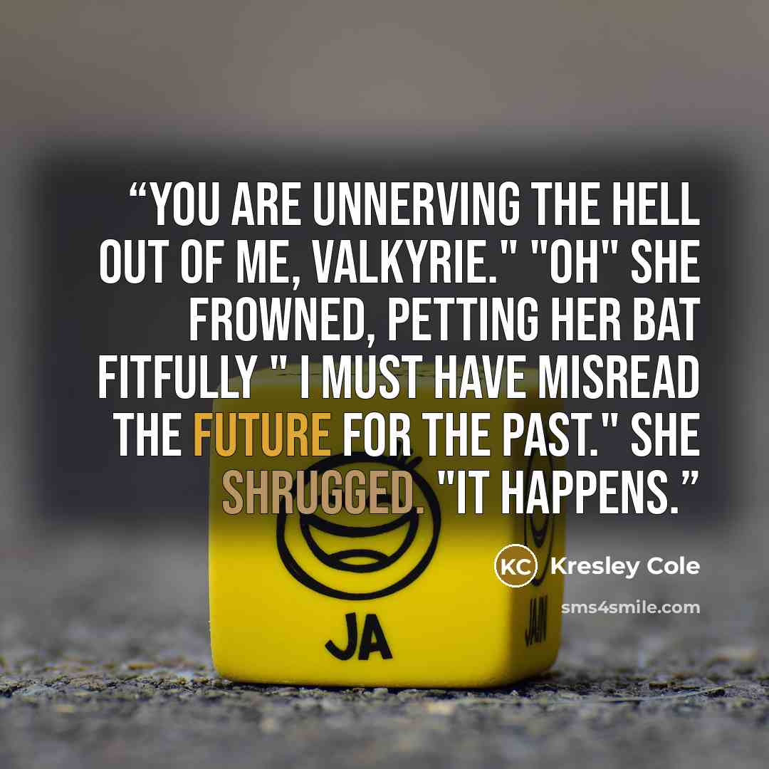 “You are unnerving the hell out of me, Valkyrie." "oh" she frowned, petting her bat fitfully " I must have misread the future for the past." she shrugged. "It happens.” quote by Kresley Cole