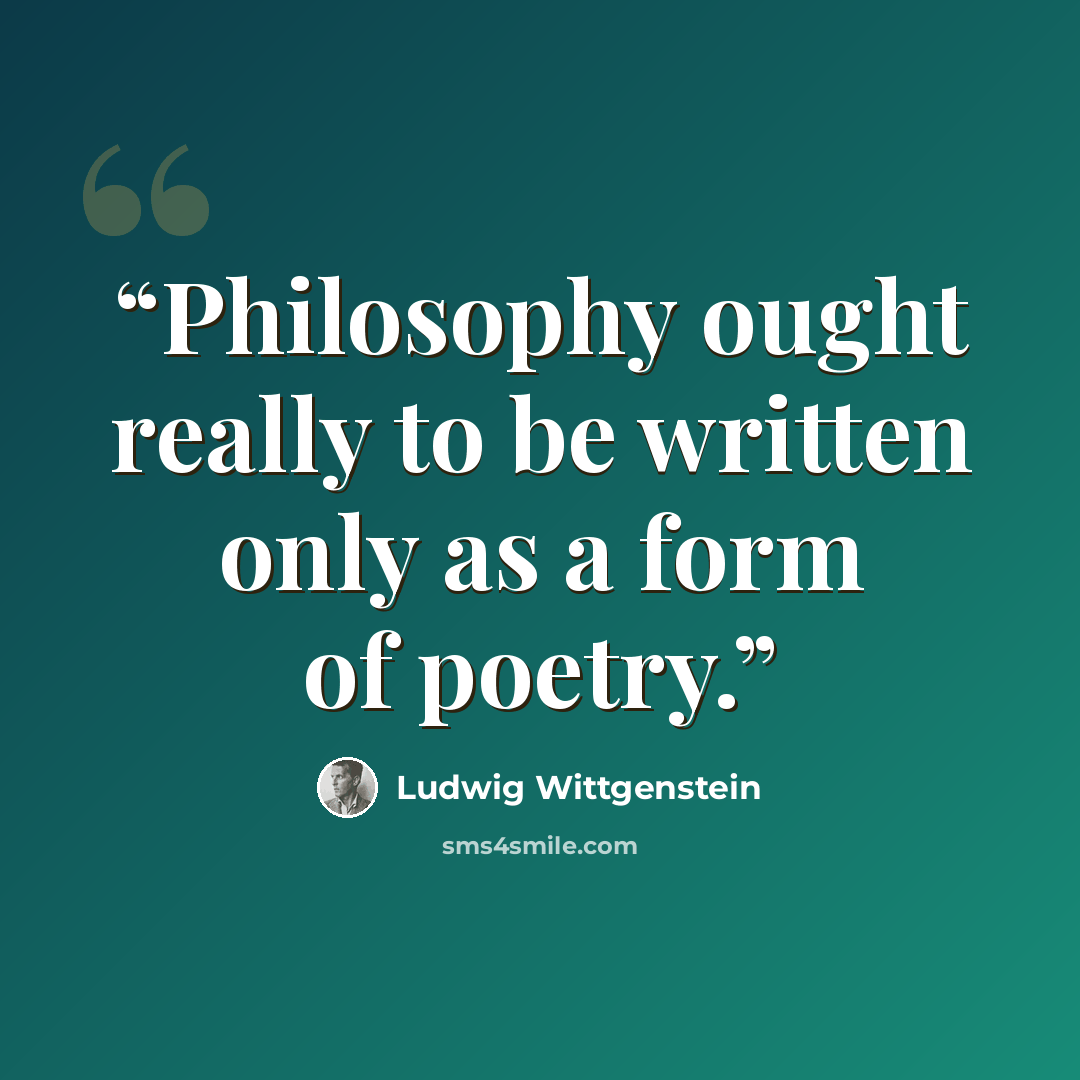 “Philosophy ought really to be written only as a form of poetry.” quote by Ludwig Wittgenstein