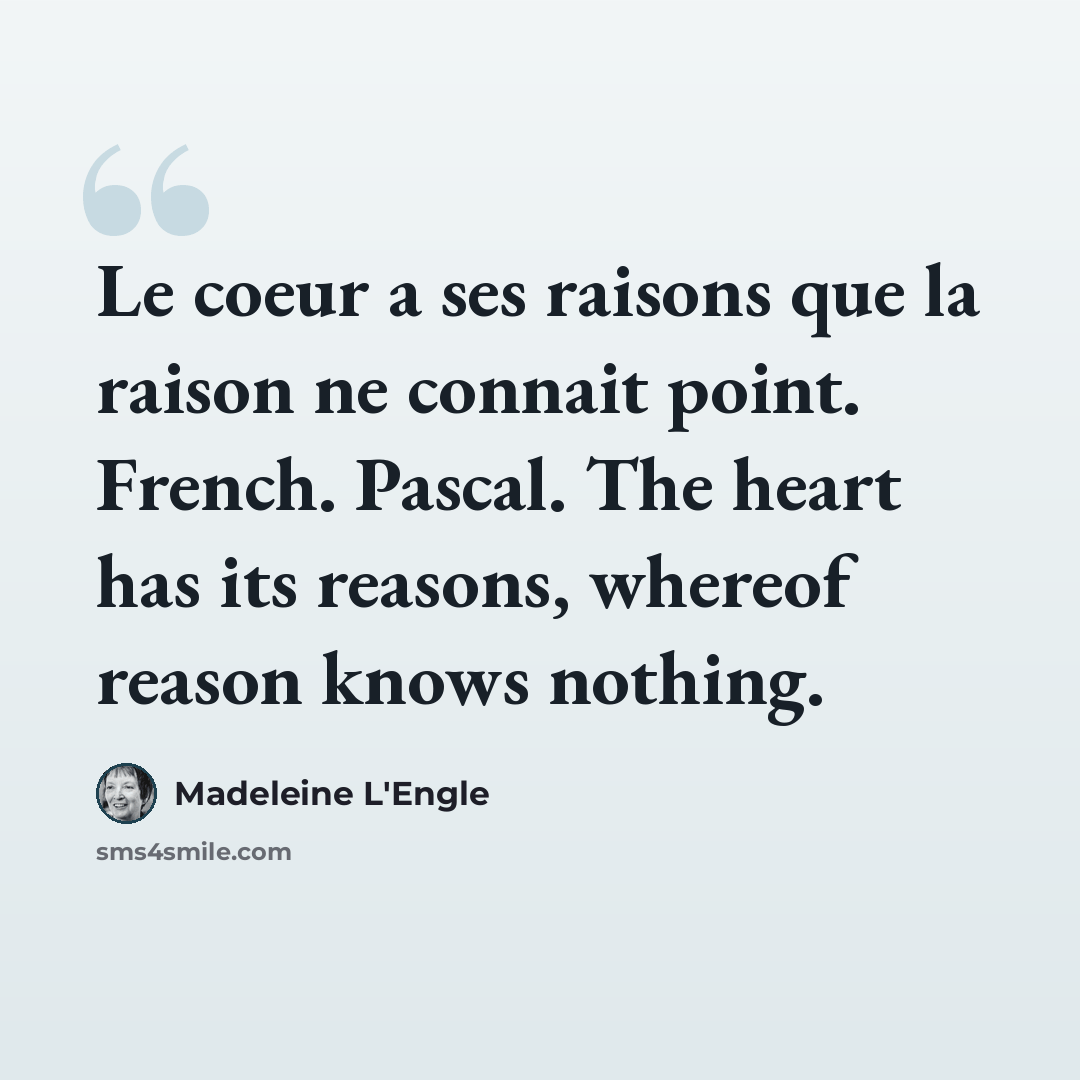 “Le coeur a ses raisons que la raison ne connait point. French. Pascal. The heart has its reasons, whereof reason knows nothing.” quote by Madeleine L'Engle
