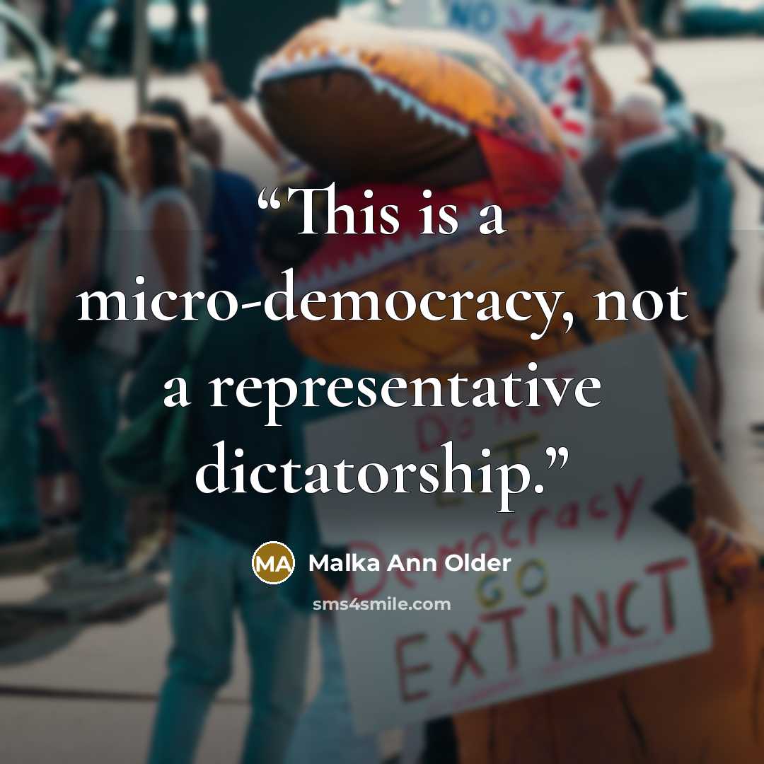 “This is a micro-democracy, not a representative dictatorship.” quote by Malka Ann Older