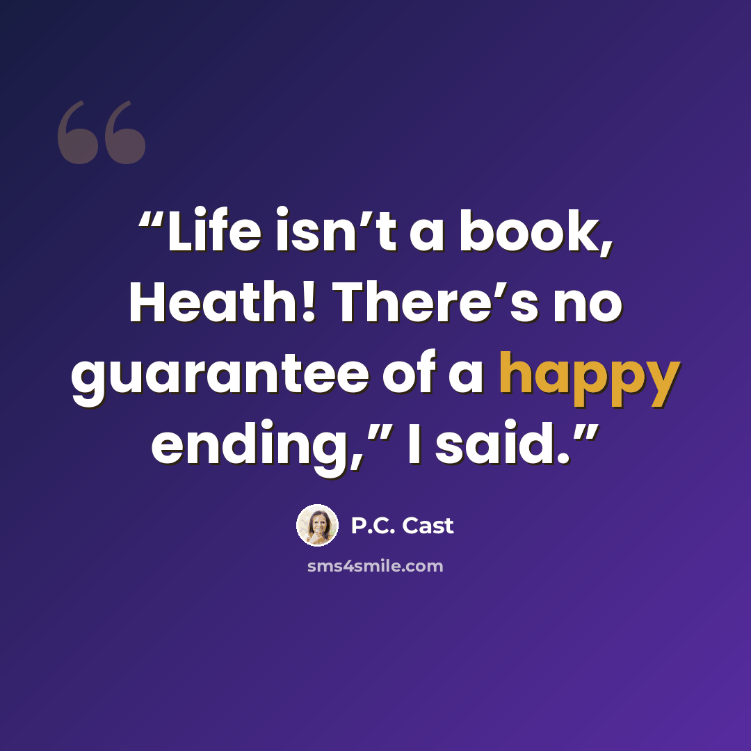 “Life isn’t a book, Heath! There’s no guarantee of a happy ending,” I said.” quote by P.C. Cast