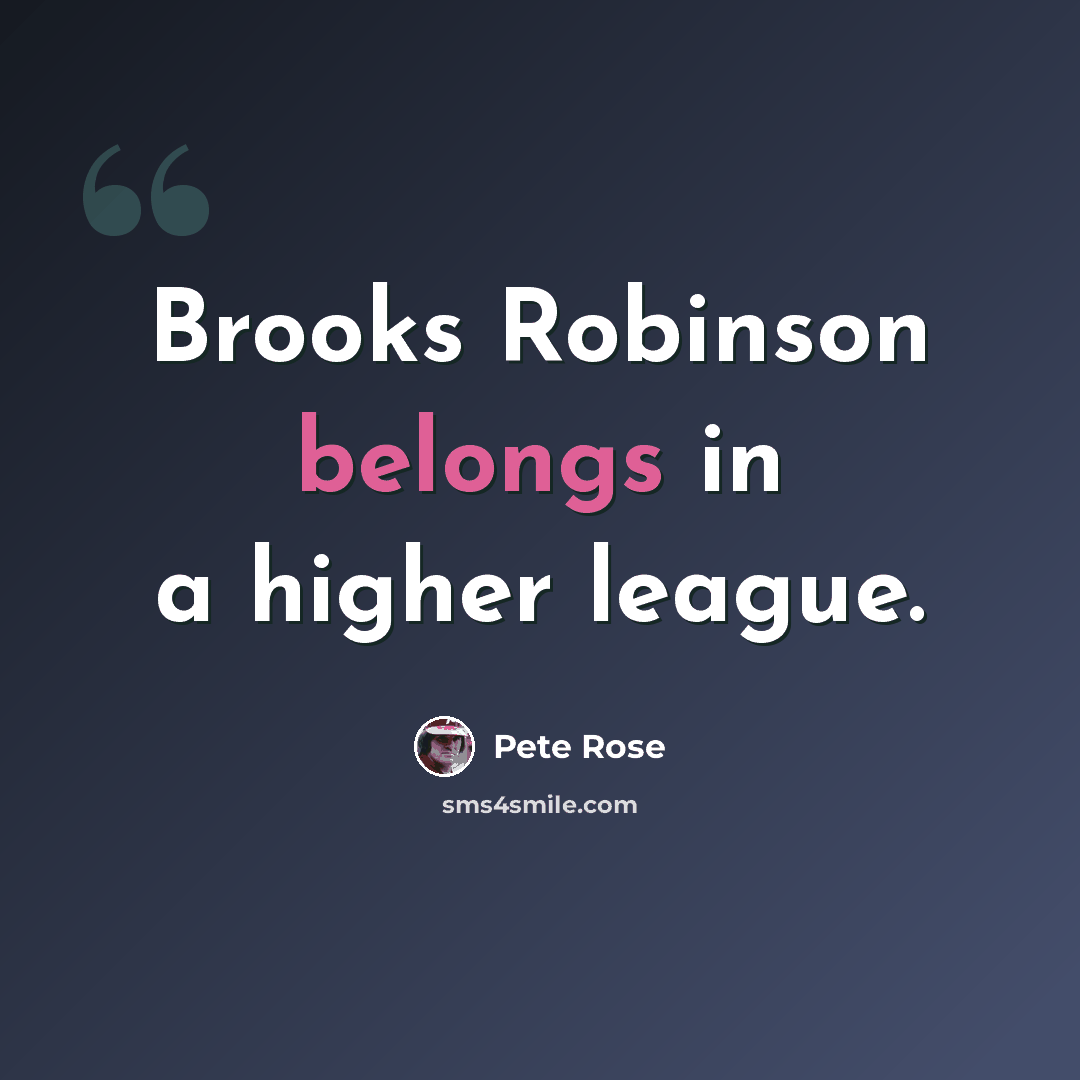 “Brooks Robinson belongs in a higher league.” quote by Pete Rose