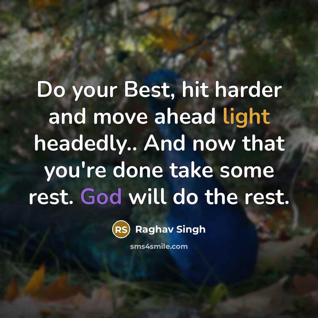 “Do your Best, hit harder and move ahead light headedly.. And now that you're done take some rest. God will do the rest.” quote by Raghav Singh