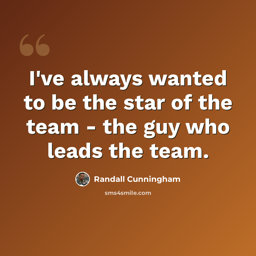 “I've always wanted to be the star of the team - the guy who leads the team.” quote by Randall Cunningham