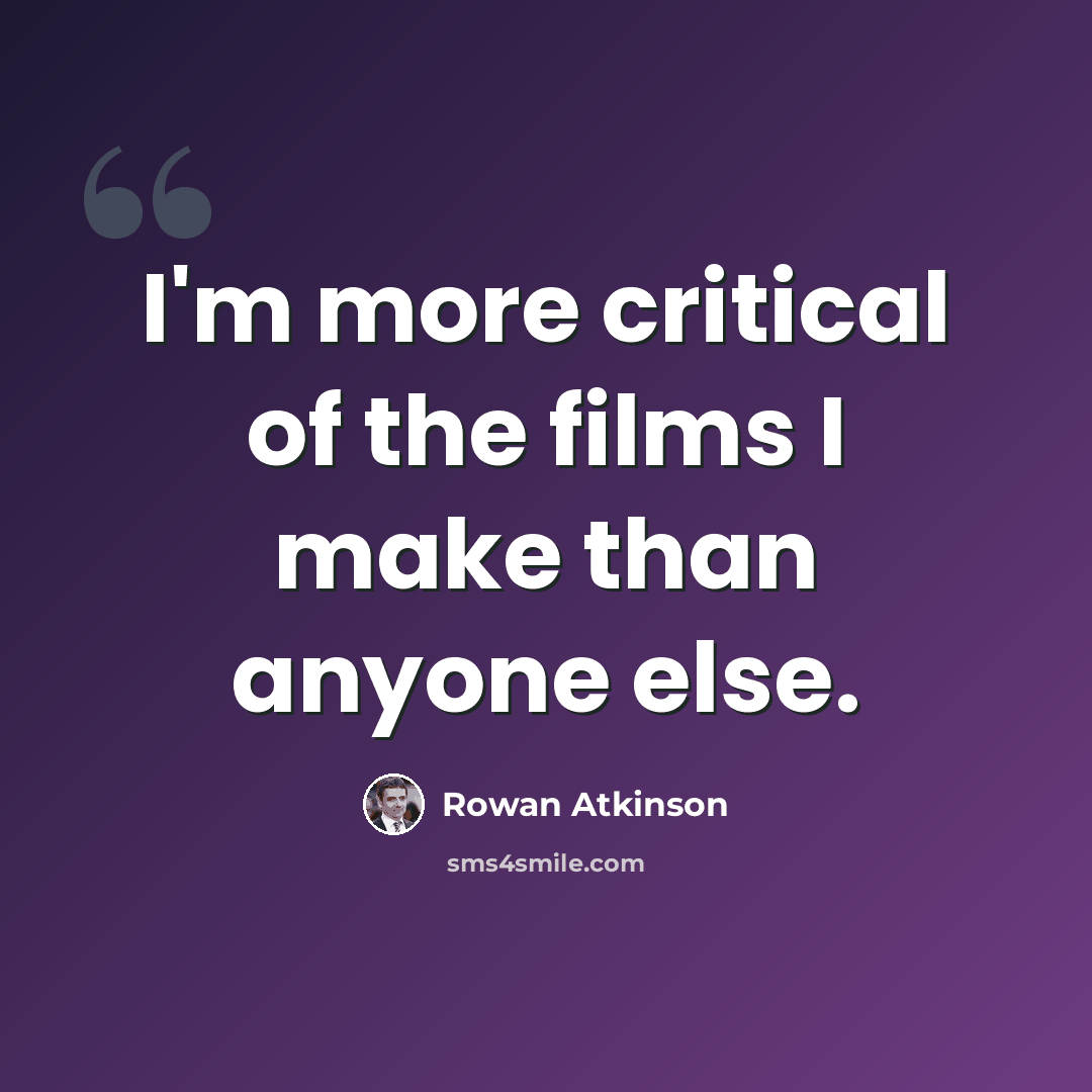 “I'm more critical of the films I make than anyone else.” quote by Rowan Atkinson