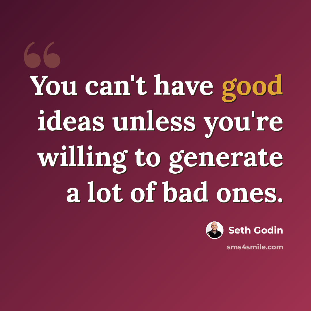 “You can't have good ideas unless you're willing to generate a lot of bad ones.” quote by Seth Godin