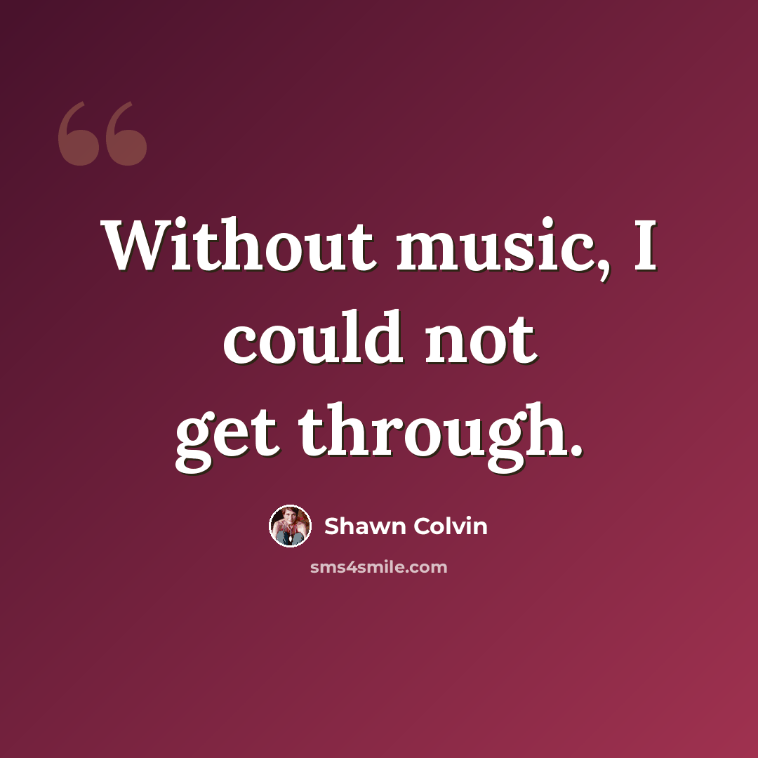 “Without music, I could not get through.” quote by Shawn Colvin