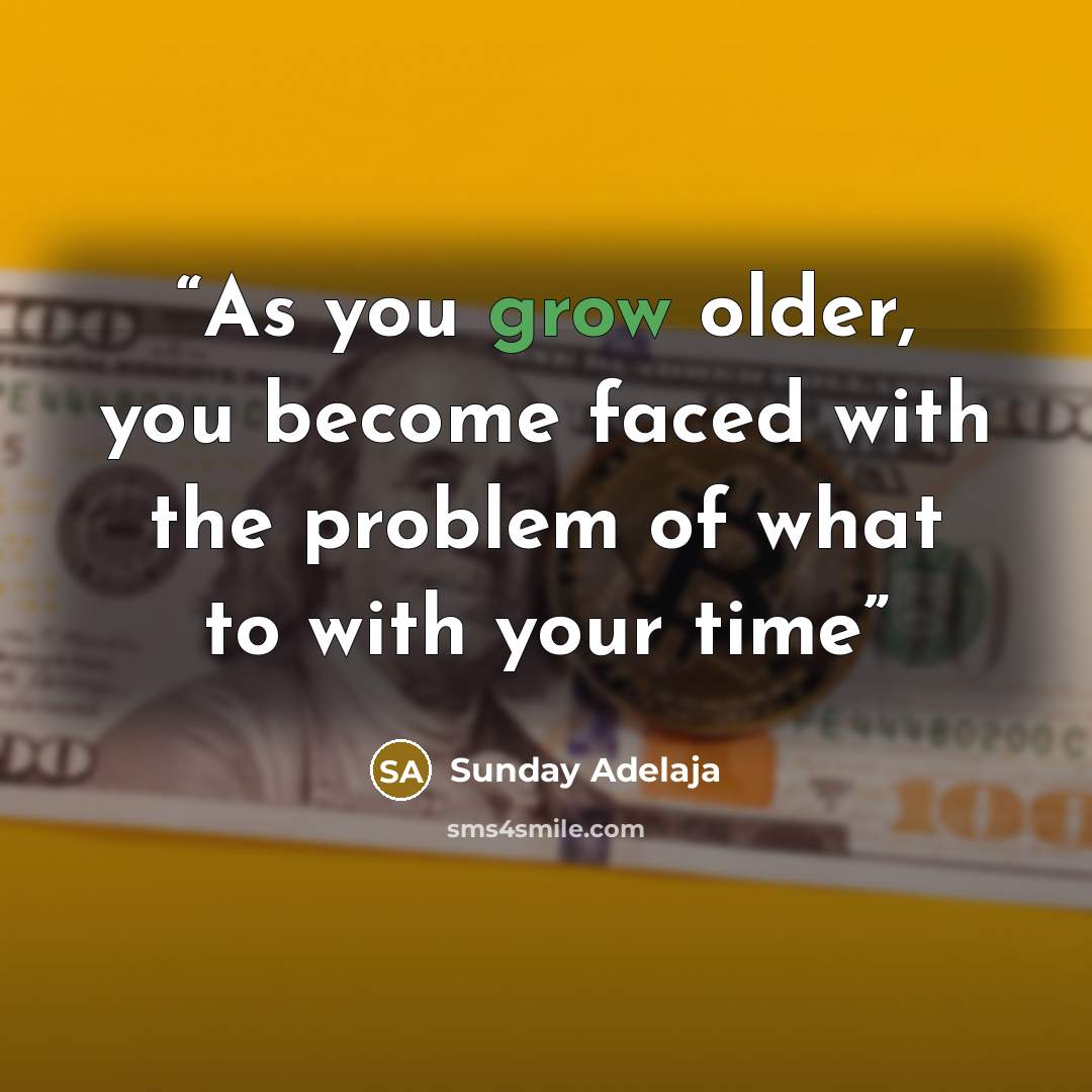 “As you grow older, you become faced with the problem of what to with your time” quote by Sunday Adelaja