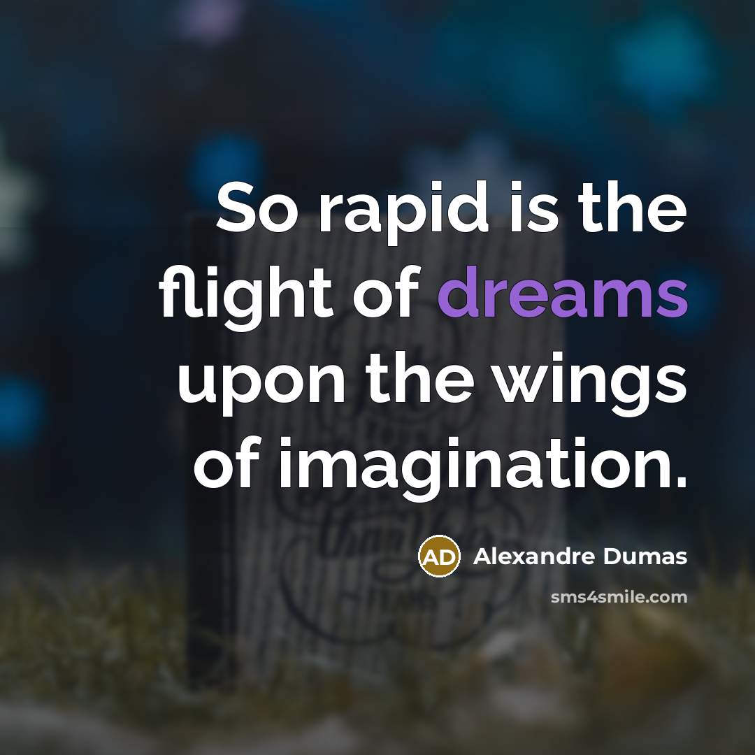 “So rapid is the flight of dreams upon the wings of imagination.” quote by Alexandre Dumas