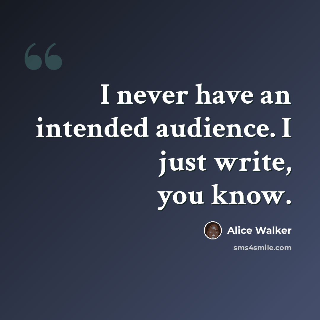 “I never have an intended audience. I just write, you know.” quote by Alice Walker