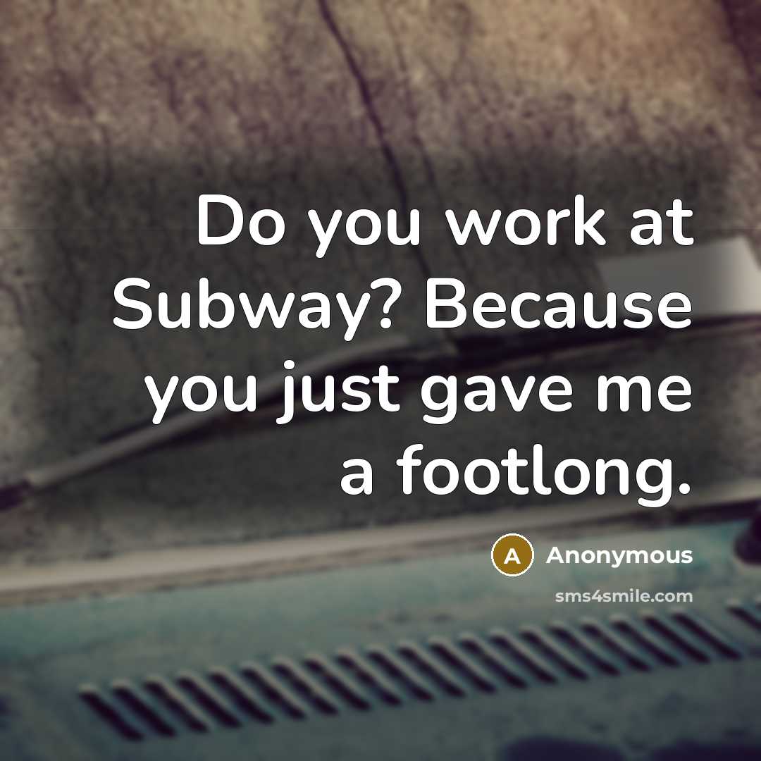“Do you work at Subway? Because you just gave me a footlong.” quote by Anonymous