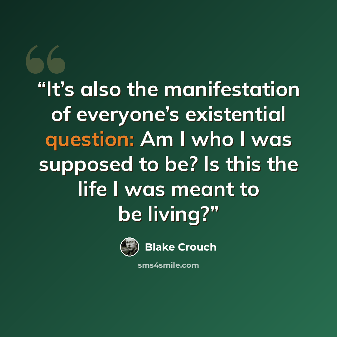 “It’s also the manifestation of everyone’s existential question: Am I who I was supposed to be? Is this the life I was meant to be living?” quote by Blake Crouch