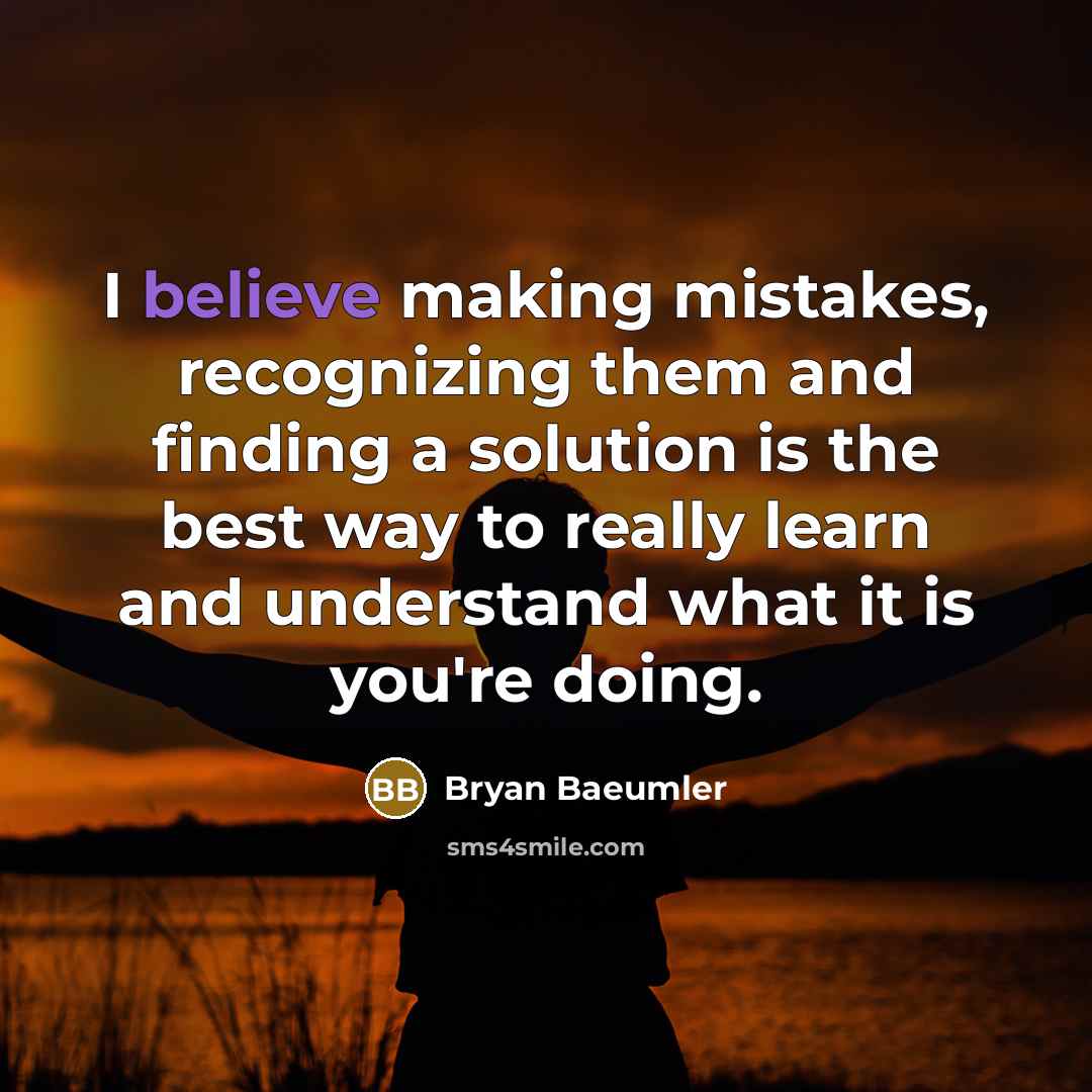 “I believe making mistakes, recognizing them and finding a solution is the best way to really learn and understand what it is you're doing.” quote by Bryan Baeumler
