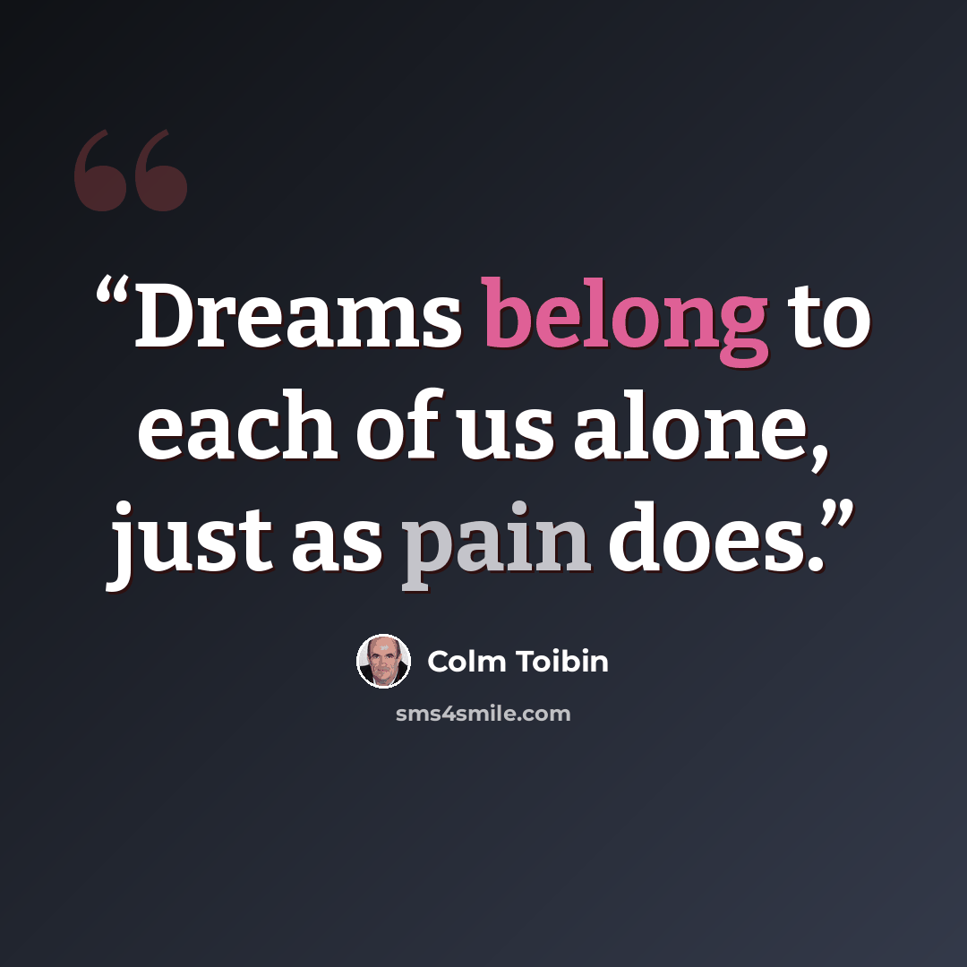 “Dreams belong to each of us alone, just as pain does.” quote by Colm Tóibín