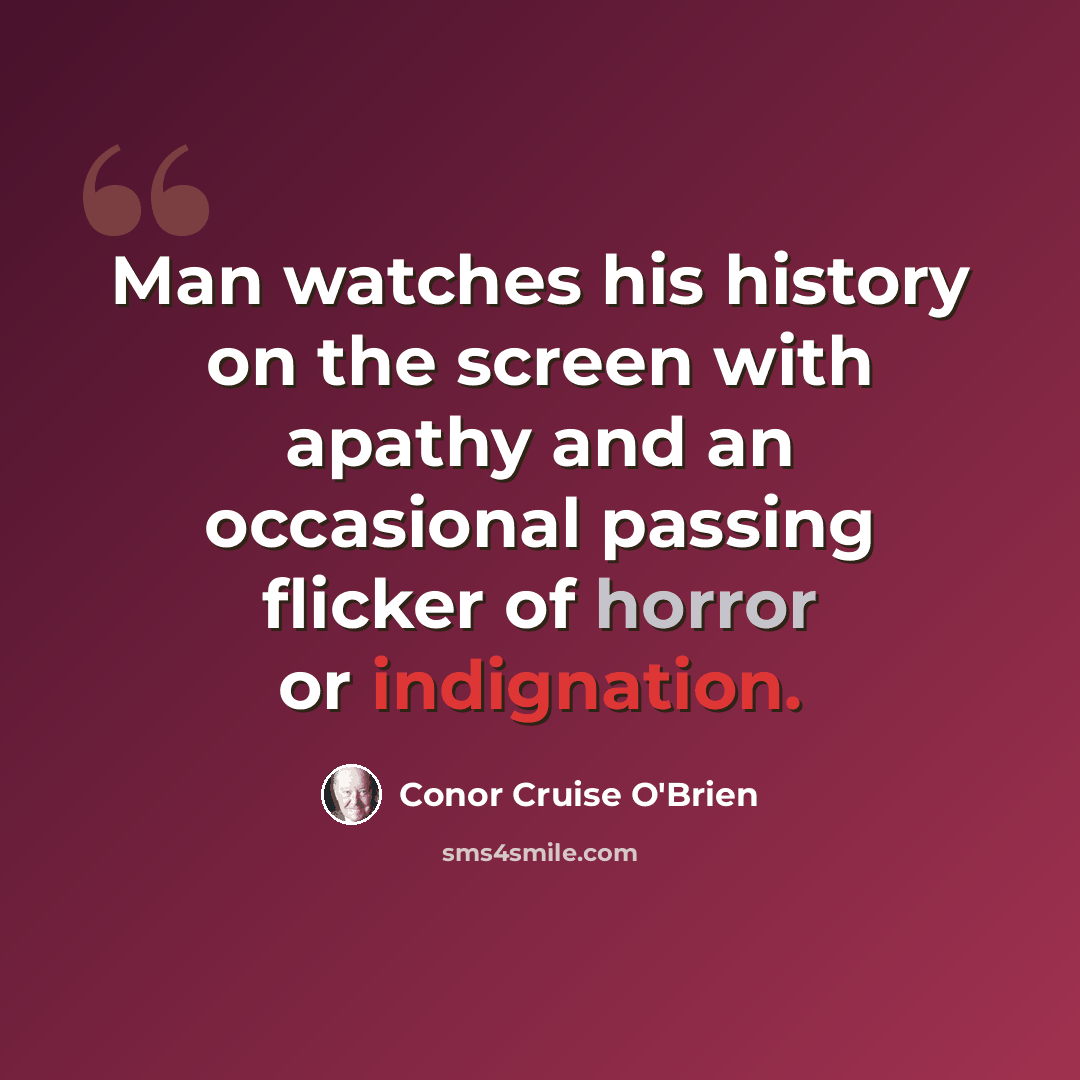 “Man watches his history on the screen with apathy and an occasional passing flicker of horror or indignation.” quote by Conor Cruise O'Brien