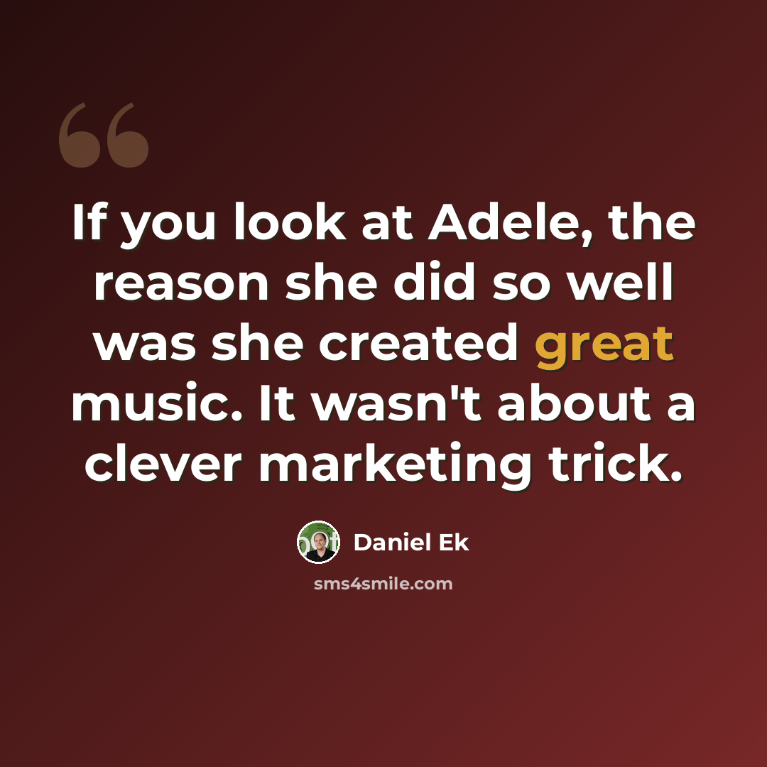 “If you look at Adele, the reason she did so well was she created great music. It wasn't about a clever marketing trick.” quote by Daniel Ek