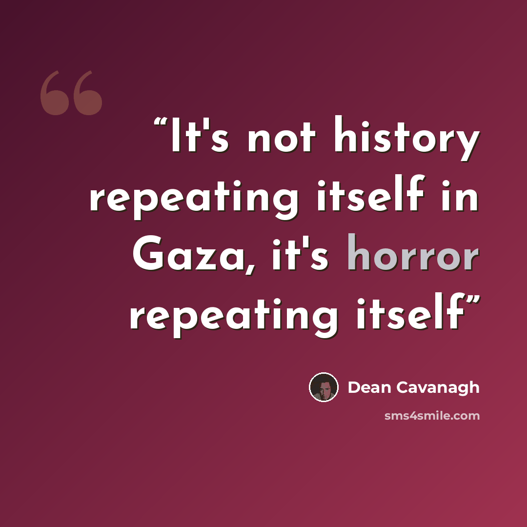 “It's not history repeating itself in Gaza, it's horror repeating itself” quote by Dean Cavanagh